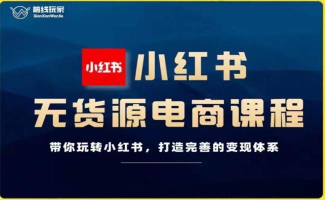 前线玩家-小红书无货源电商，带你玩转小红书，打造完善的变现体系-网创先锋