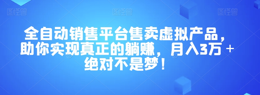 全自动销售平台售卖虚拟产品，助你实现真正的躺赚，月入3万＋绝对不是梦！【揭秘】-网创先锋
