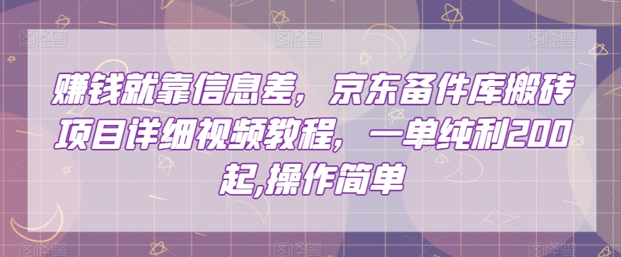 赚钱就靠信息差，京东备件库搬砖项目详细视频教程，一单纯利200，操作简单【揭秘】-网创先锋