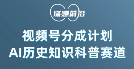 视频号创作分成计划，利用AI做历史知识科普，单月5000+-网创先锋