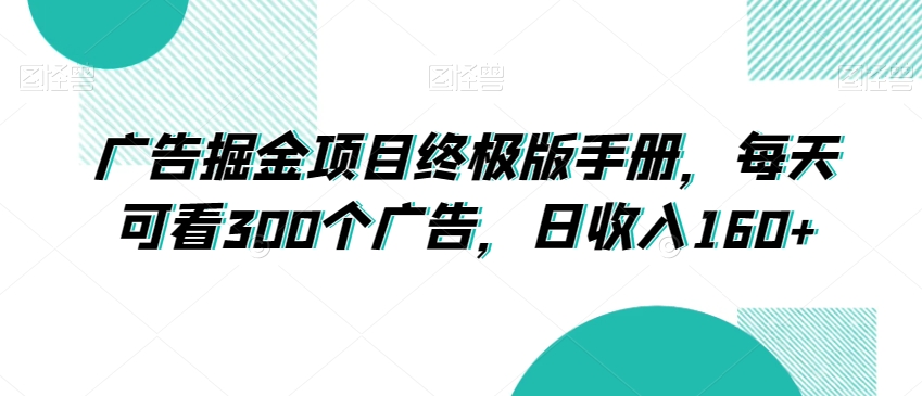 广告掘金项目终极版手册，每天可看300个广告，日收入160+【揭秘】-网创先锋