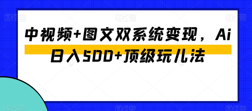 中视频+图文双系统变现，Ai日入500+顶级玩儿法-网创先锋