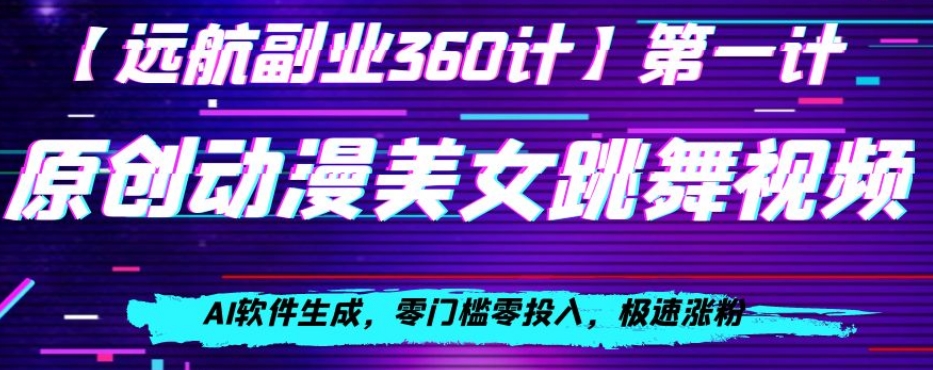 动漫美女跳舞视频，AI软件生成，零门槛零投入，极速涨粉【揭秘】-网创先锋