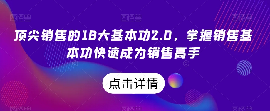 顶尖销售的18大基本功2.0，掌握销售基本功快速成为销售高手-网创先锋