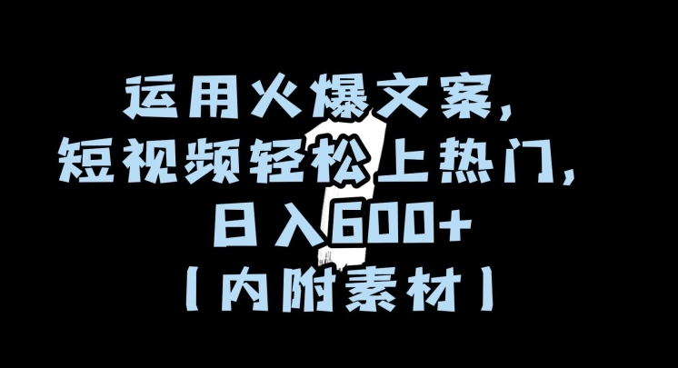 运用火爆文案，短视频轻松上热门，日入600+（内附素材）【揭秘】-网创先锋