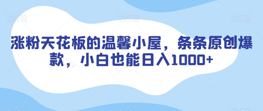 涨粉天花板的温馨小屋，条条原创爆款，小白也能日入1000+【揭秘】-网创先锋