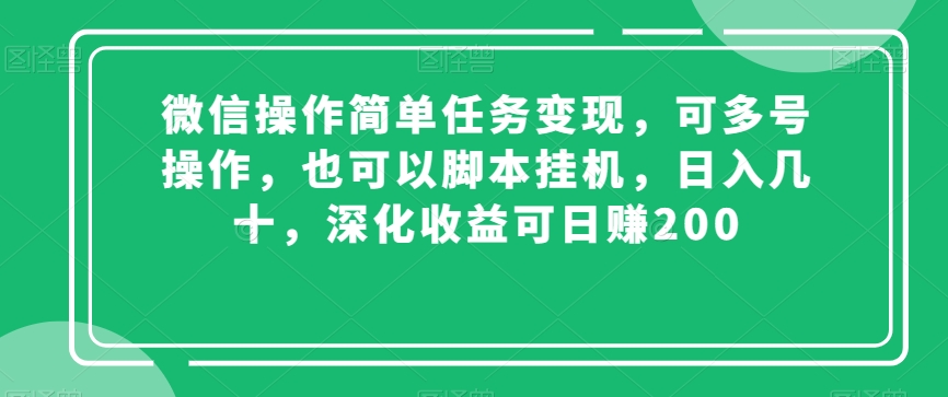 微信操作简单任务变现，可多号操作，也可以脚本挂机，日入几十，深化收益可日赚200【揭秘】-网创先锋