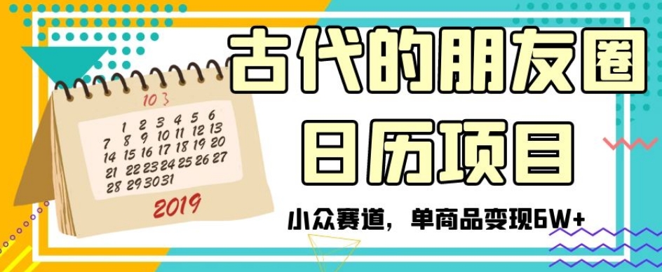 古代的朋友圈日历项目，小众赛道，单商品变现6W+【揭秘】-网创先锋