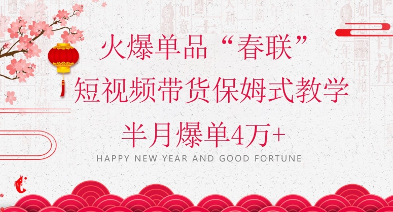 蓝海风口项目，火爆单品“春联”短视频带货保姆式教学，半月爆单4万+【揭秘】-网创先锋