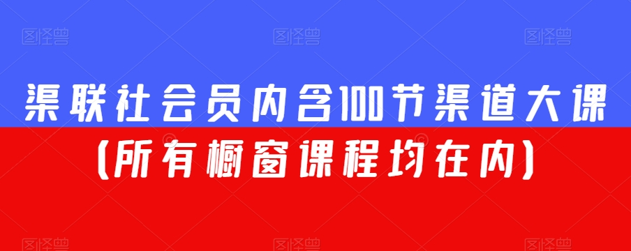渠联社会员内含100节渠道大课（所有橱窗课程均在内）-网创先锋