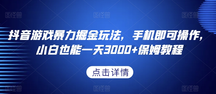 抖音游戏暴力掘金玩法，手机即可操作，小白也能一天3000+保姆教程【揭秘】-网创先锋