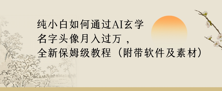 纯小白如何通过AI玄学名字头像，月入过万，高复购高利润，全新保姆级教程【揭秘】-网创先锋