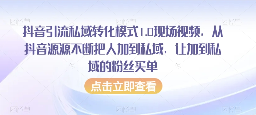 抖音引流私域转化模式1.0现场视频，从抖音源源不断把人加到私域，让加到私域的粉丝买单-网创先锋
