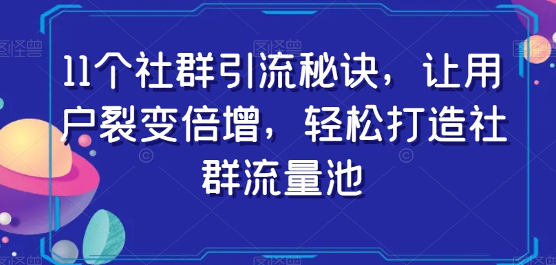 11个社群引流秘诀，让用户裂变倍增，轻松打造社群流量池-网创先锋