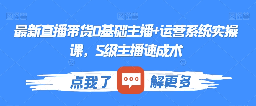 最新直播带货0基础主播+运营系统实操课，S级主播速成术-网创先锋