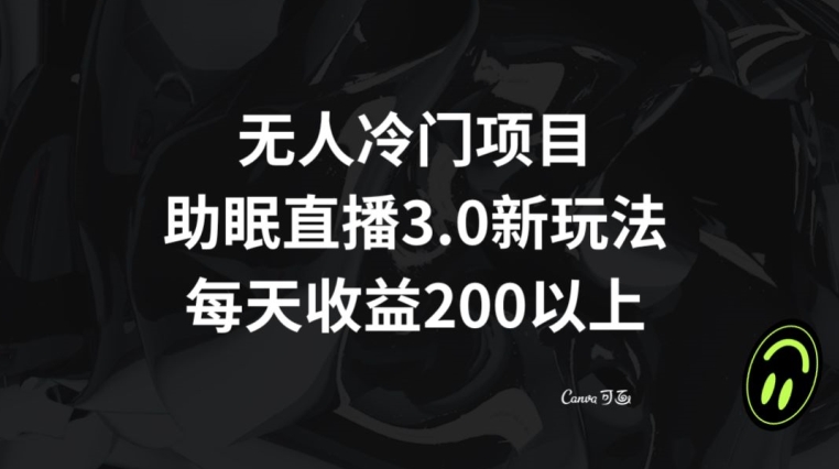 无人冷门项目，助眠直播3.0玩法，每天收益200+【揭秘】-网创先锋