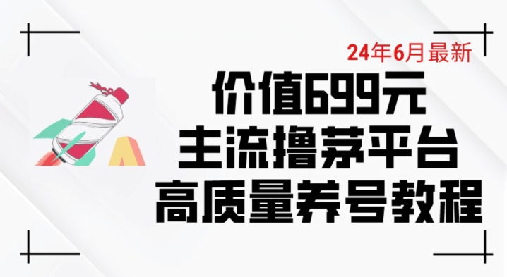 6月最新价值699的主流撸茅台平台精品养号下车攻略【揭秘】-网创先锋