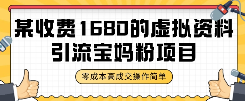 某收费1680的虚拟资料引流宝妈粉项目，零成本无脑操作，成交率非常高（教程+资料）【揭秘】-网创先锋