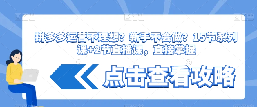 拼多多运营不理想？新手不会做？​15节系列课+2节直播课，直接掌握-网创先锋