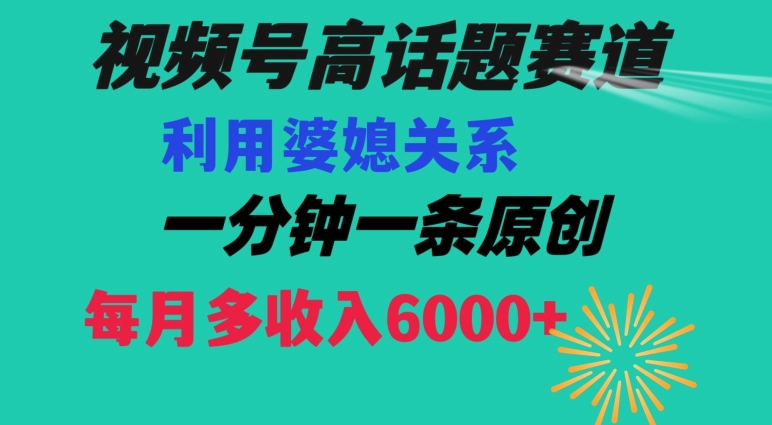 视频号流量赛道{婆媳关系}玩法话题高播放恐怖一分钟一条每月额外收入6000+【揭秘】-网创先锋