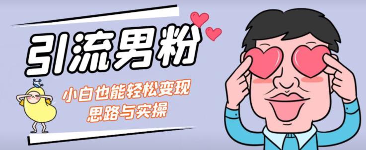 引流男粉+小白也能暴力变现的思路与实操【揭秘】-网创先锋