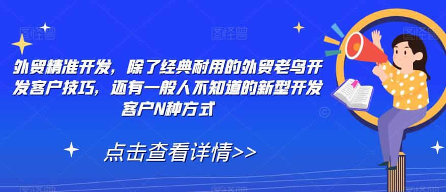 外贸精准开发，除了经典耐用的外贸老鸟开发客户技巧，还有一般人不知道的新型开发客户N种方式-网创先锋