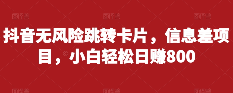 抖音无风险跳转卡片，信息差项目，小白轻松日赚800-网创先锋