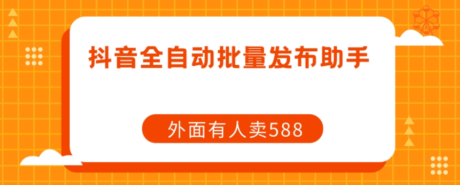 【原创开发】外面卖588抖音全自动批量发布助手-网创先锋