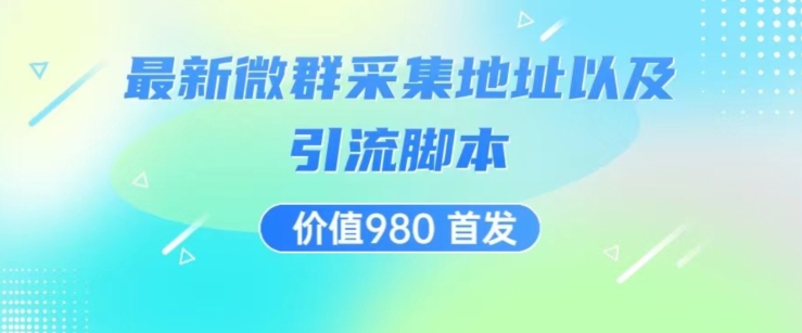 价值980最新微信群采集网址以及微群引流脚本，解放双手，全自动引流-网创先锋