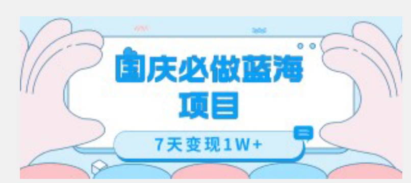 国庆必做蓝海项目7天变现1W+，无需投入任何资金-网创先锋