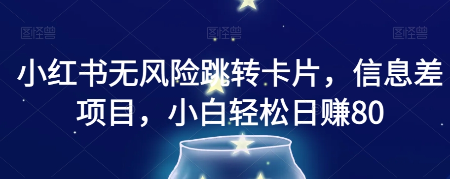 小红书无风险跳转卡片，信息差项目，小白轻松日赚800【揭秘】-网创先锋