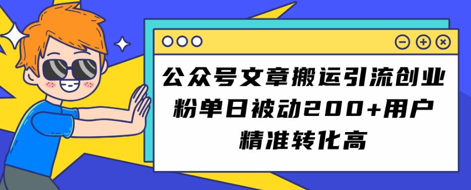 公众号文章搬运引流创业粉，单日被动200+用户精准转化高【揭秘】-网创先锋