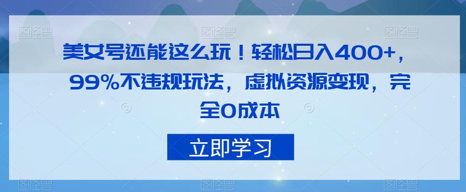美女号还能这么玩！轻松日入400+，99%不违规玩法，虚拟资源变现，完全0成本【揭秘】-网创先锋