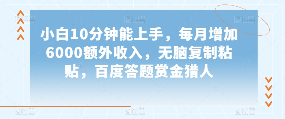 小白10分钟能上手，每月增加6000额外收入，无脑复制粘贴‌，百度答题赏金猎人【揭秘】-网创先锋