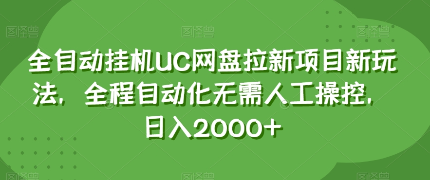 全自动挂机UC网盘拉新项目新玩法，全程自动化无需人工操控，日入2000+【揭秘】-网创先锋