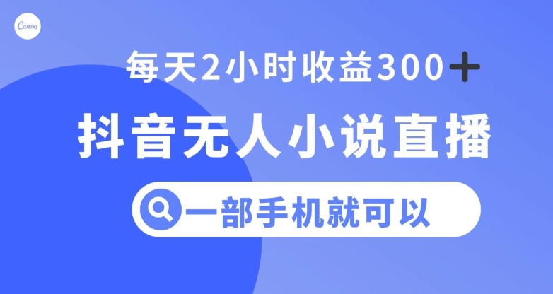抖音无人小说直播，一部手机操作，日入300+【揭秘】-网创先锋