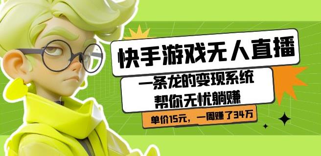 快手游戏无人直播：一条龙的变现系统帮你无忧躺赚单价15元，一周赚了34万-网创先锋