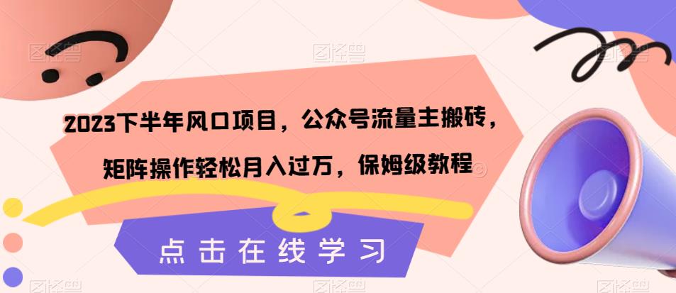 2023下半年风口项目，公众号流量主搬砖，矩阵操作轻松月入过万，保姆级教程-网创先锋