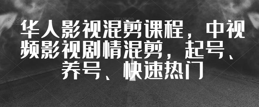 华人影视混剪课程，中视频影视剧情混剪，起号、养号、快速热门-网创先锋