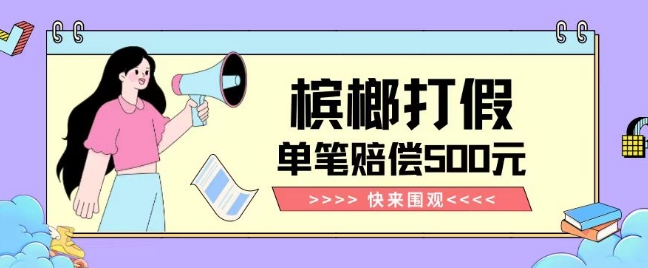 【独家揭秘】槟榔打假赔偿玩法操作简单有手就行单笔订单可赔偿500元【纯绿色】-网创先锋