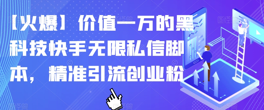 【火爆】价值一万的黑科技快手无限私信脚本，精准引流创业粉-网创先锋