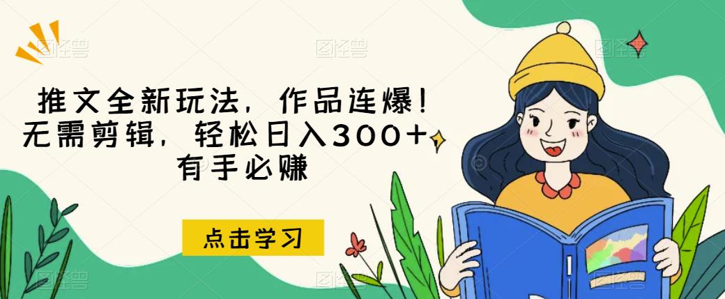推文全新玩法，作品连爆！无需剪辑，轻松日入300+，有手必赚【揭秘】-网创先锋