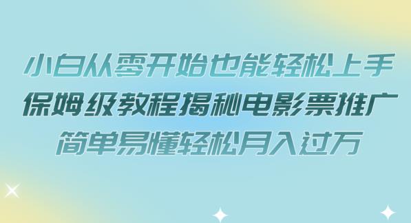 小白从零开始也能轻松上手，保姆级教程揭秘电影票推广，简单易懂轻松月入过万【揭秘】-网创先锋