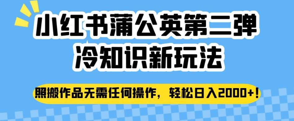 小红书蒲公英第二弹冷知识新玩法，照搬作品无需任何操作，轻松日入2000+【揭秘】-网创先锋