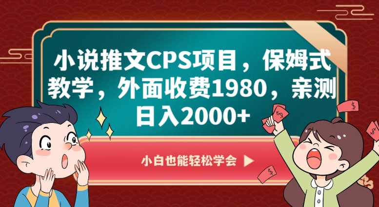 小说推文CPS项目，保姆式教学，外面收费1980，亲测日入2000+【揭秘】-网创先锋