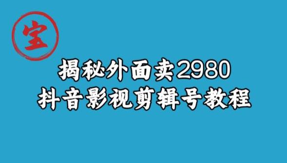 宝哥揭秘外面卖2980元抖音影视剪辑号教程-网创先锋