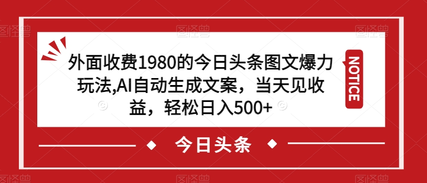 外面收费1980的今日头条图文爆力玩法，AI自动生成文案，当天见收益，轻松日入500+【揭秘】-网创先锋