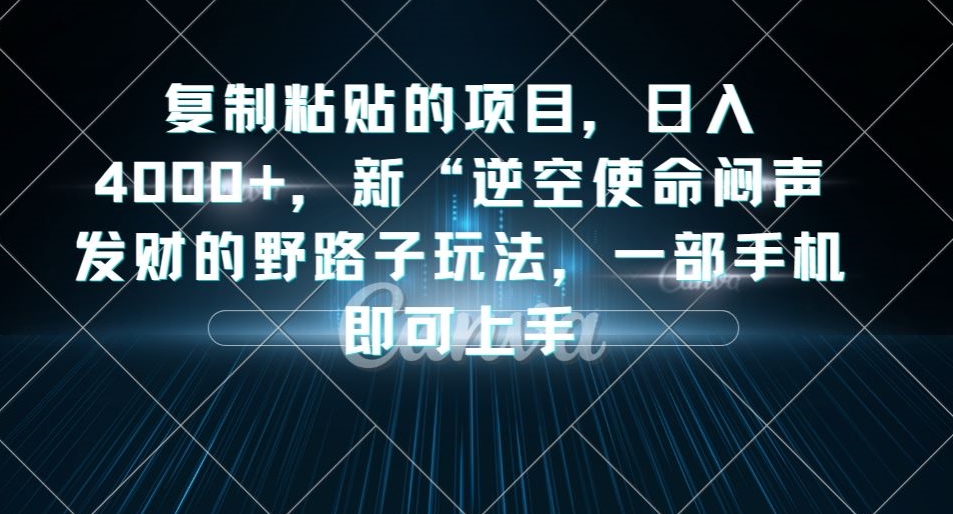 复制粘贴的项目，日入4000+，新“逆空使命“闷声发财的野路子玩法，一部手机即可上手-网创先锋