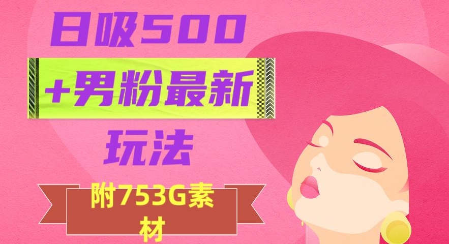 日吸500+男粉最新玩法，从作品制作到如何引流及后端变现，保姆级教程【揭秘】-网创先锋