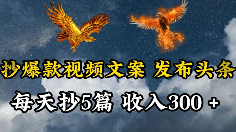 通过抄爆款视频文案，每天轻松三五张，操作简单容易上手【揭秘】-网创先锋